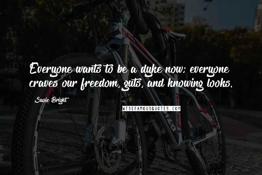 Susie Bright Quotes: Everyone wants to be a dyke now; everyone craves our freedom, guts, and knowing looks.