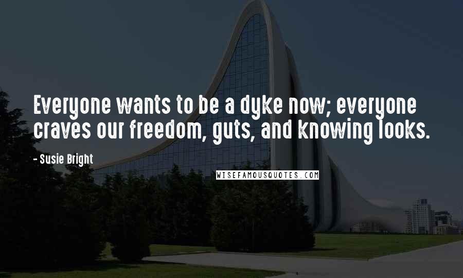 Susie Bright Quotes: Everyone wants to be a dyke now; everyone craves our freedom, guts, and knowing looks.