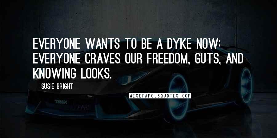 Susie Bright Quotes: Everyone wants to be a dyke now; everyone craves our freedom, guts, and knowing looks.