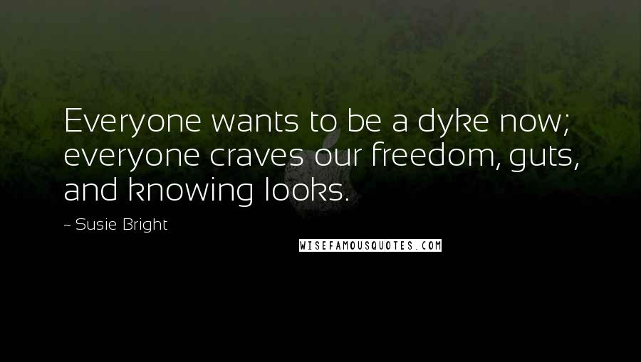 Susie Bright Quotes: Everyone wants to be a dyke now; everyone craves our freedom, guts, and knowing looks.