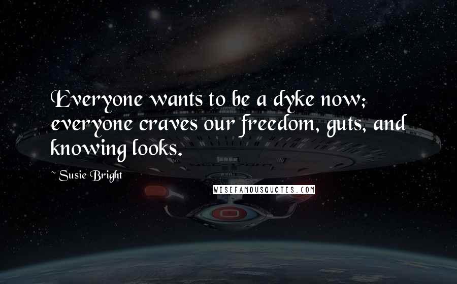 Susie Bright Quotes: Everyone wants to be a dyke now; everyone craves our freedom, guts, and knowing looks.