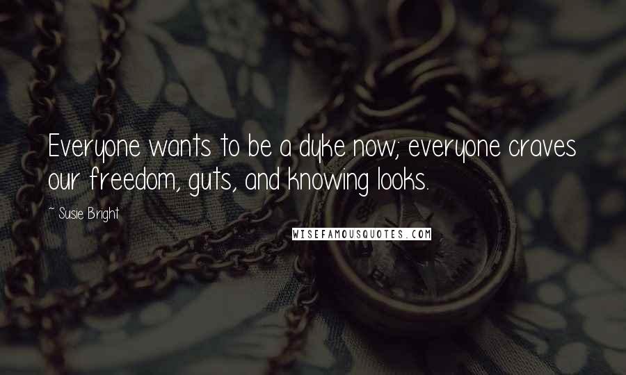 Susie Bright Quotes: Everyone wants to be a dyke now; everyone craves our freedom, guts, and knowing looks.