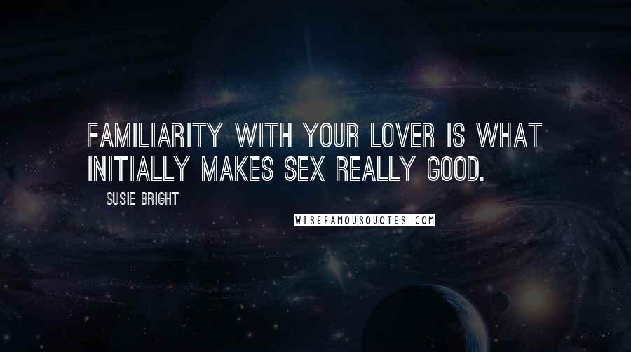 Susie Bright Quotes: Familiarity with your lover is what initially makes sex really good.