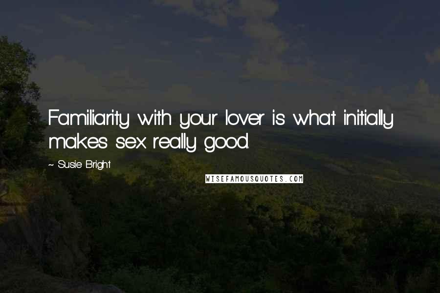 Susie Bright Quotes: Familiarity with your lover is what initially makes sex really good.