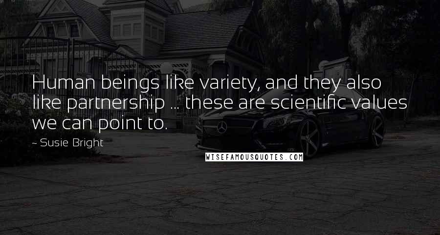 Susie Bright Quotes: Human beings like variety, and they also like partnership ... these are scientific values we can point to.