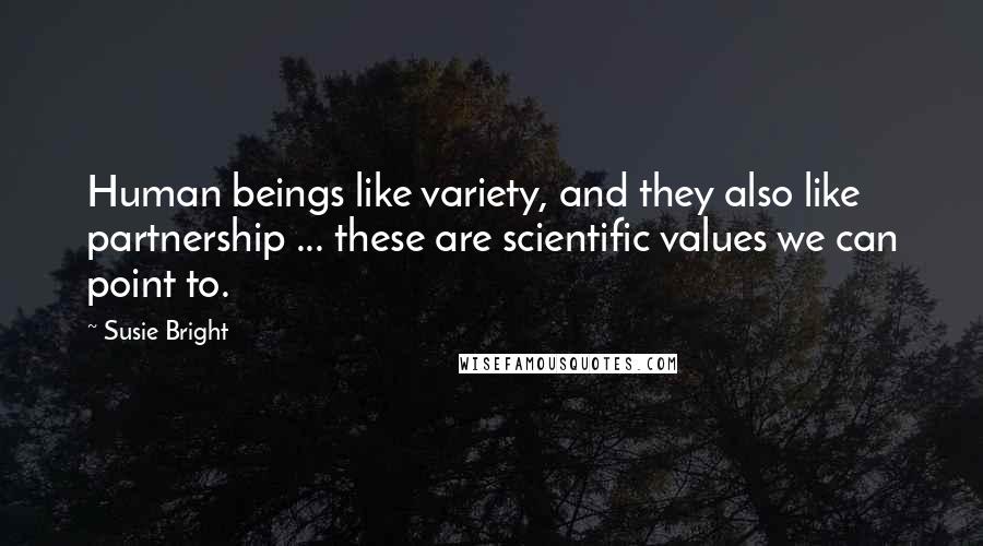 Susie Bright Quotes: Human beings like variety, and they also like partnership ... these are scientific values we can point to.