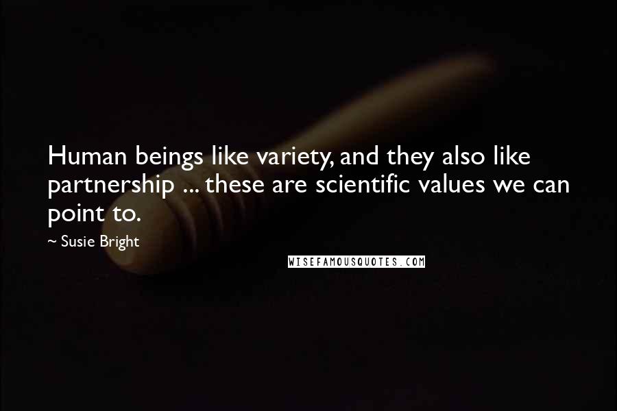 Susie Bright Quotes: Human beings like variety, and they also like partnership ... these are scientific values we can point to.