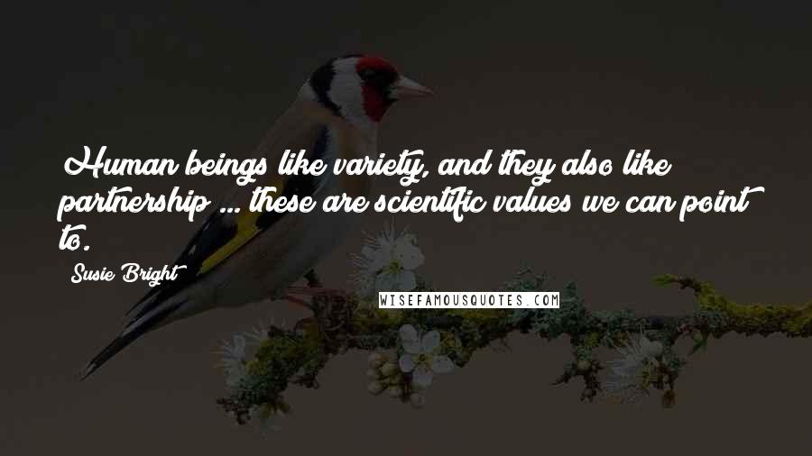 Susie Bright Quotes: Human beings like variety, and they also like partnership ... these are scientific values we can point to.