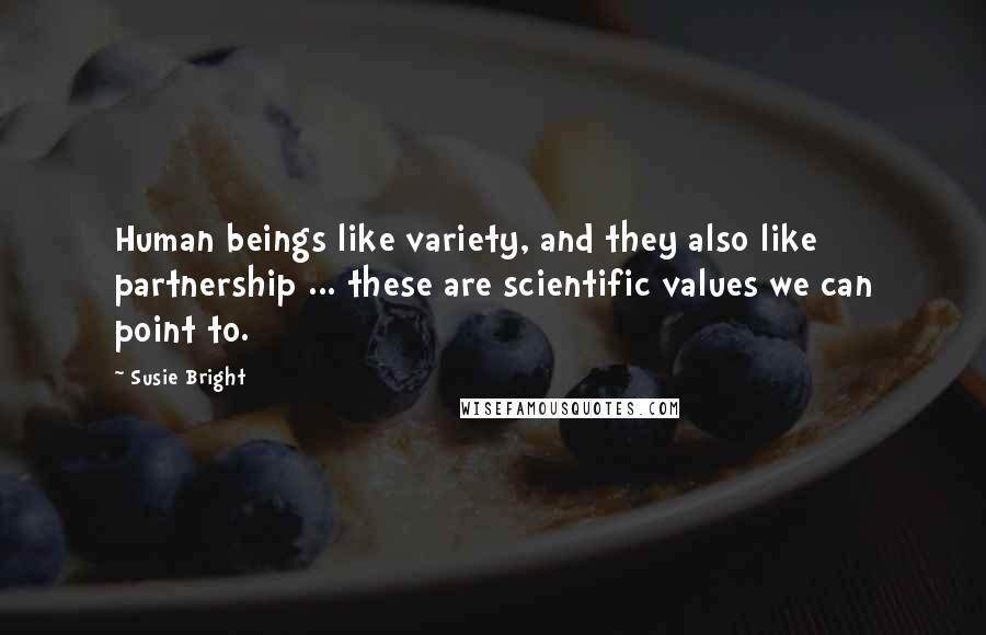 Susie Bright Quotes: Human beings like variety, and they also like partnership ... these are scientific values we can point to.