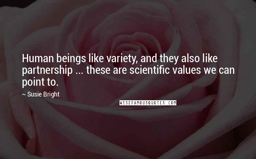 Susie Bright Quotes: Human beings like variety, and they also like partnership ... these are scientific values we can point to.