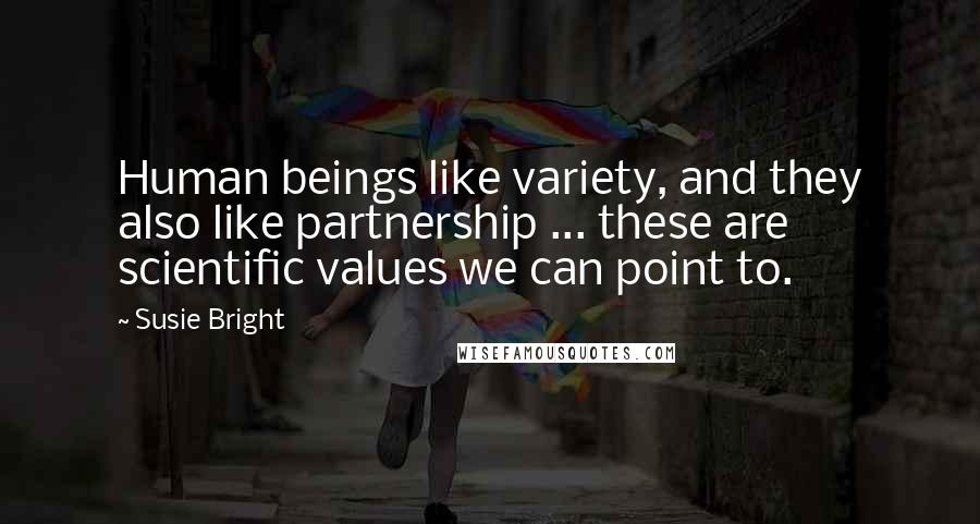 Susie Bright Quotes: Human beings like variety, and they also like partnership ... these are scientific values we can point to.