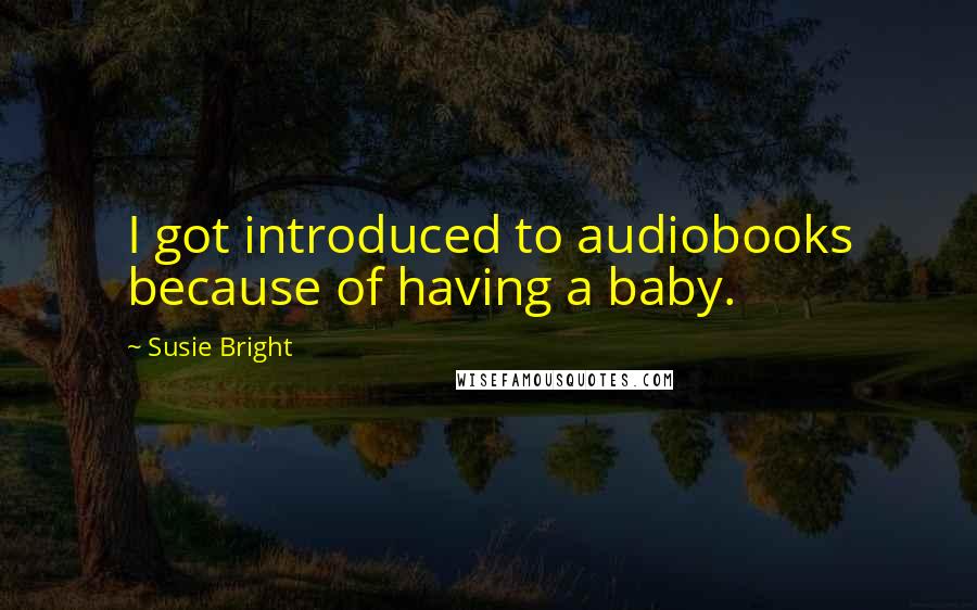 Susie Bright Quotes: I got introduced to audiobooks because of having a baby.