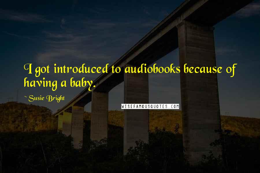 Susie Bright Quotes: I got introduced to audiobooks because of having a baby.
