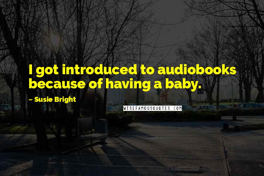 Susie Bright Quotes: I got introduced to audiobooks because of having a baby.