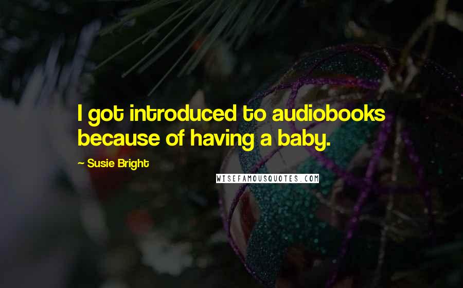 Susie Bright Quotes: I got introduced to audiobooks because of having a baby.