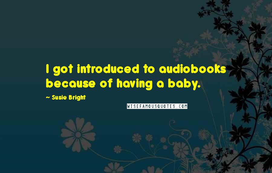 Susie Bright Quotes: I got introduced to audiobooks because of having a baby.