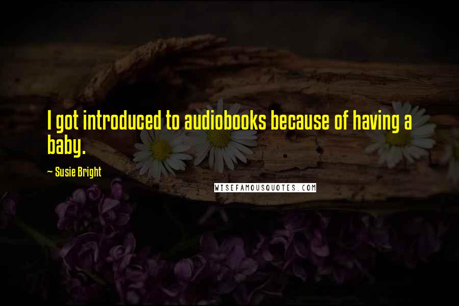 Susie Bright Quotes: I got introduced to audiobooks because of having a baby.