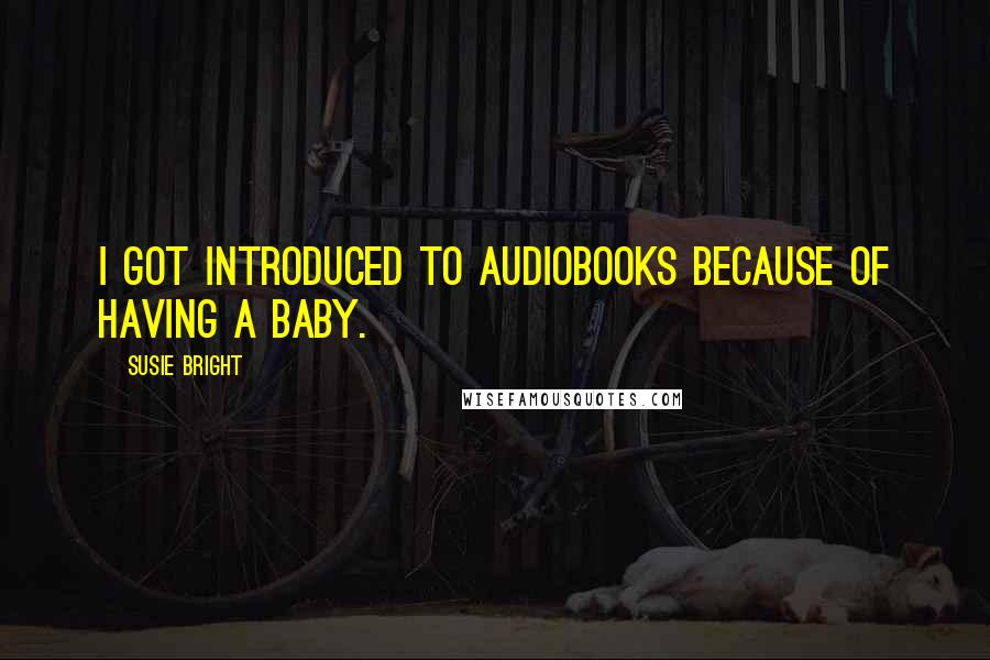 Susie Bright Quotes: I got introduced to audiobooks because of having a baby.