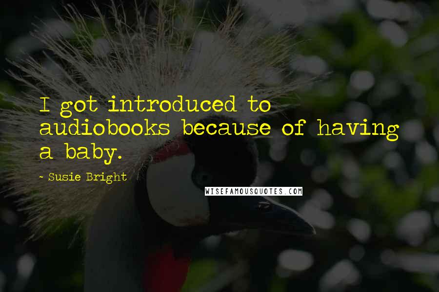 Susie Bright Quotes: I got introduced to audiobooks because of having a baby.