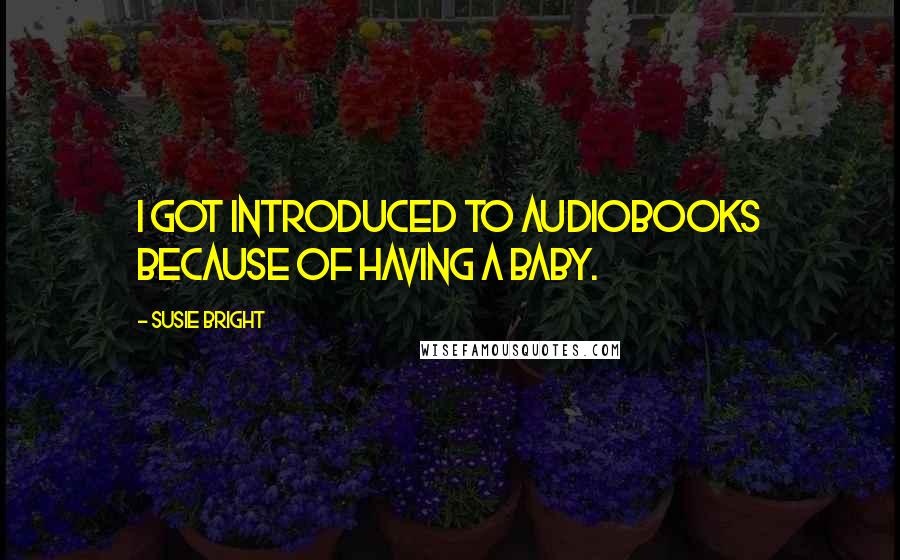 Susie Bright Quotes: I got introduced to audiobooks because of having a baby.