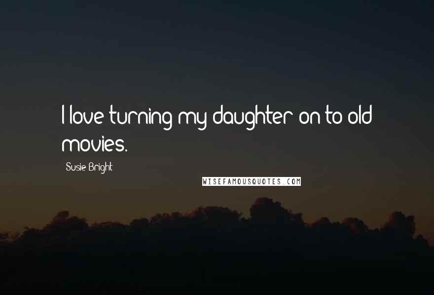 Susie Bright Quotes: I love turning my daughter on to old movies.