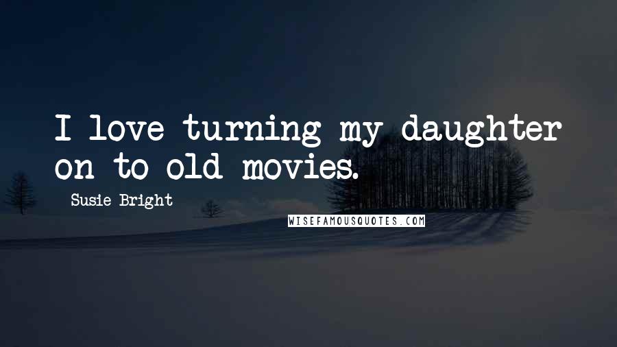 Susie Bright Quotes: I love turning my daughter on to old movies.