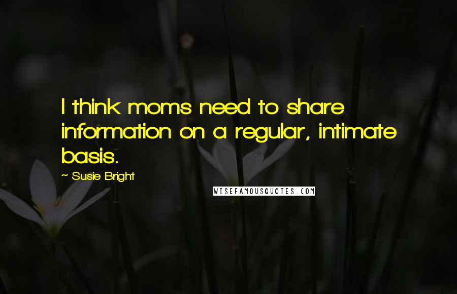 Susie Bright Quotes: I think moms need to share information on a regular, intimate basis.