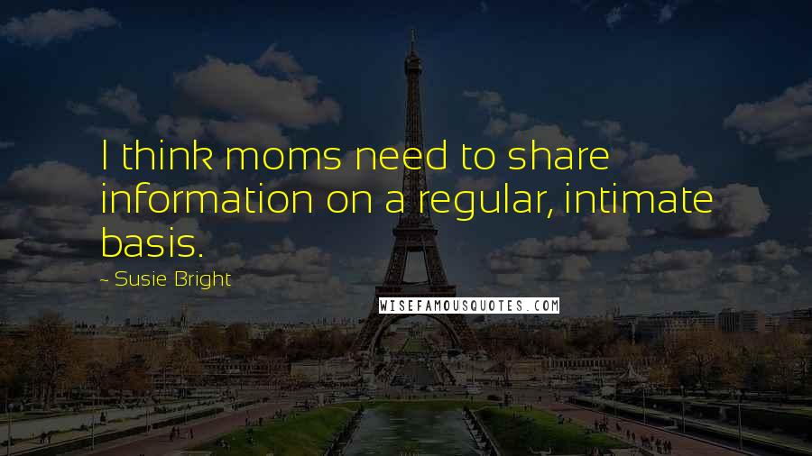 Susie Bright Quotes: I think moms need to share information on a regular, intimate basis.