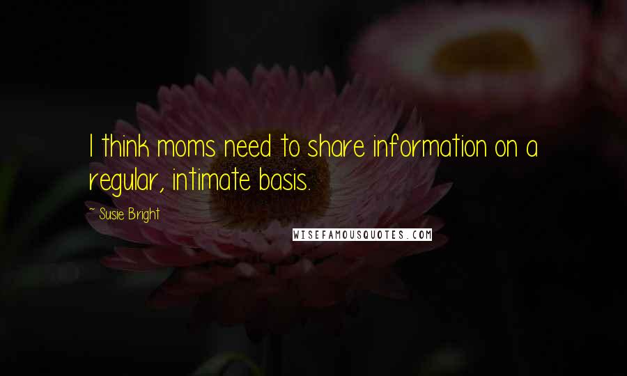 Susie Bright Quotes: I think moms need to share information on a regular, intimate basis.