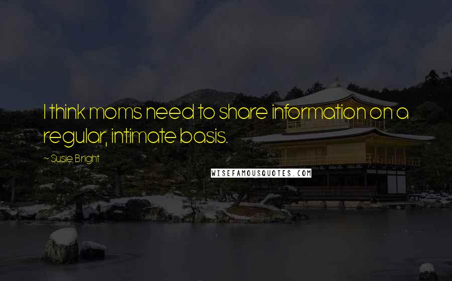 Susie Bright Quotes: I think moms need to share information on a regular, intimate basis.