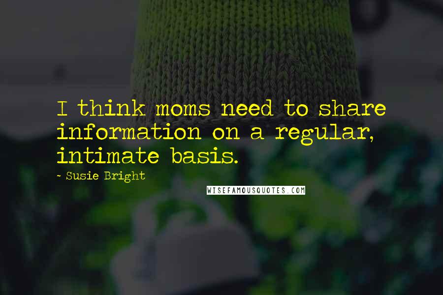 Susie Bright Quotes: I think moms need to share information on a regular, intimate basis.