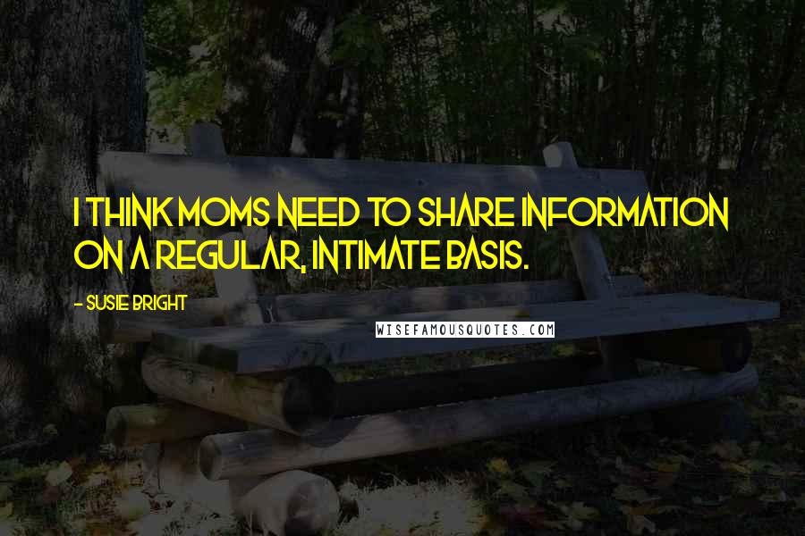 Susie Bright Quotes: I think moms need to share information on a regular, intimate basis.