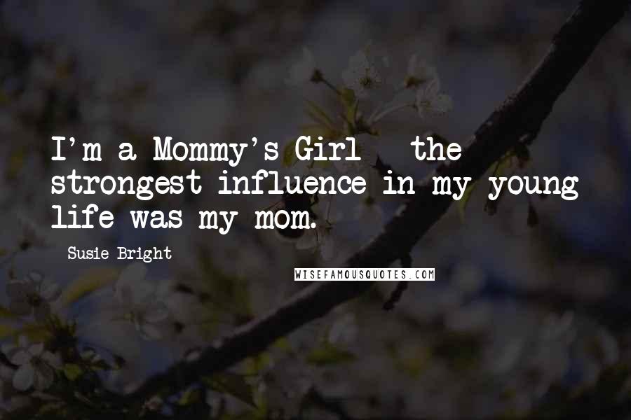 Susie Bright Quotes: I'm a Mommy's Girl - the strongest influence in my young life was my mom.
