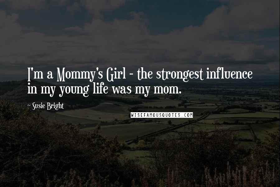 Susie Bright Quotes: I'm a Mommy's Girl - the strongest influence in my young life was my mom.