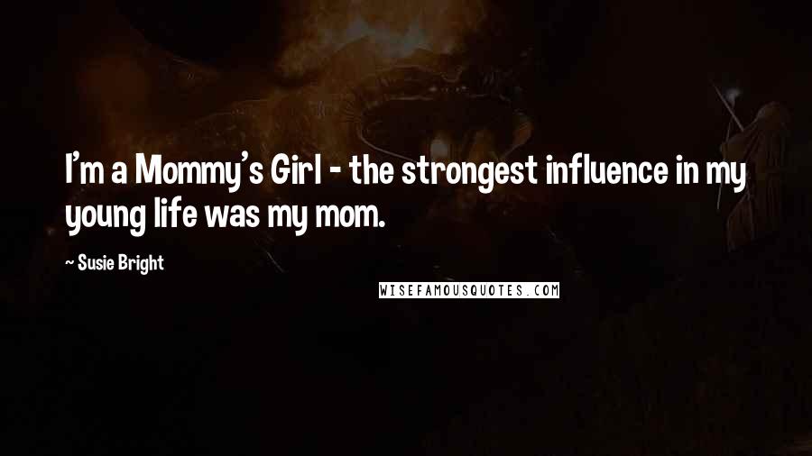 Susie Bright Quotes: I'm a Mommy's Girl - the strongest influence in my young life was my mom.