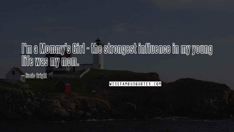 Susie Bright Quotes: I'm a Mommy's Girl - the strongest influence in my young life was my mom.