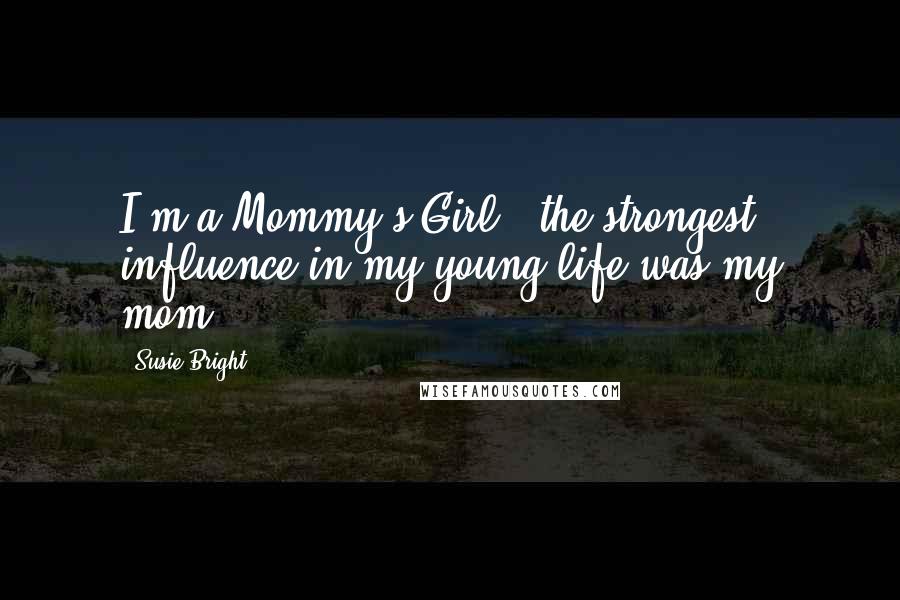 Susie Bright Quotes: I'm a Mommy's Girl - the strongest influence in my young life was my mom.