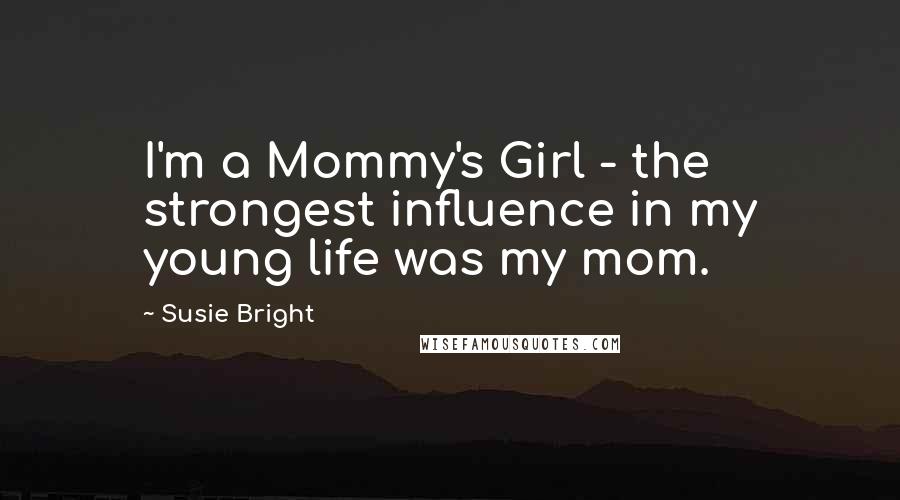 Susie Bright Quotes: I'm a Mommy's Girl - the strongest influence in my young life was my mom.