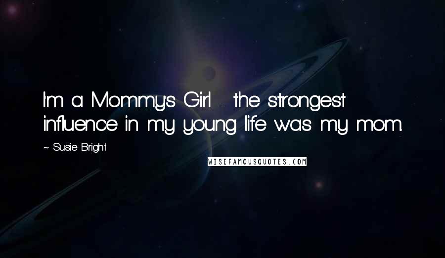 Susie Bright Quotes: I'm a Mommy's Girl - the strongest influence in my young life was my mom.