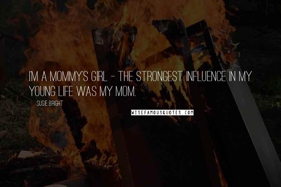 Susie Bright Quotes: I'm a Mommy's Girl - the strongest influence in my young life was my mom.