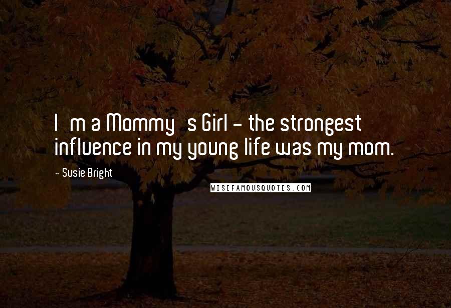 Susie Bright Quotes: I'm a Mommy's Girl - the strongest influence in my young life was my mom.