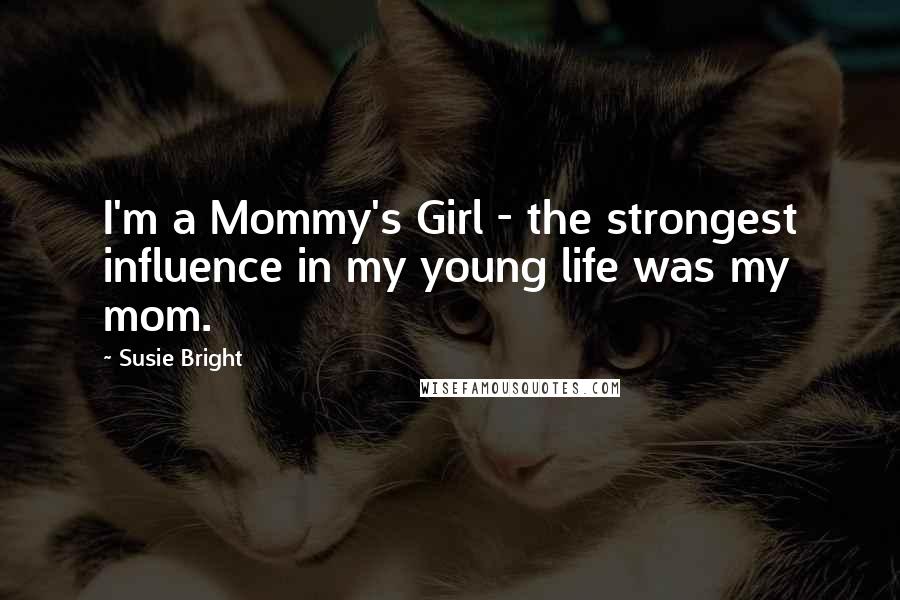 Susie Bright Quotes: I'm a Mommy's Girl - the strongest influence in my young life was my mom.