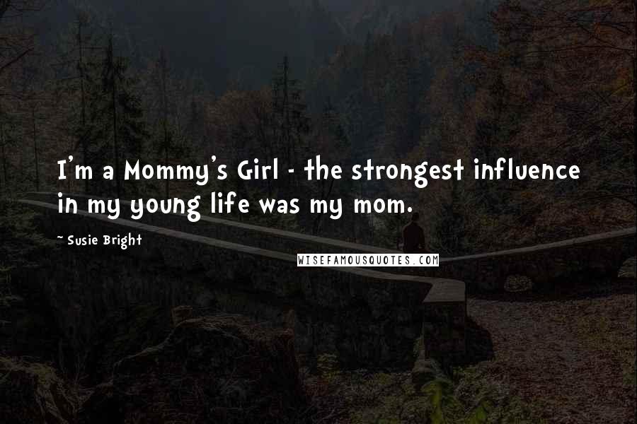 Susie Bright Quotes: I'm a Mommy's Girl - the strongest influence in my young life was my mom.