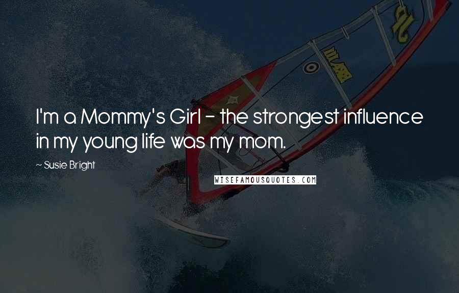 Susie Bright Quotes: I'm a Mommy's Girl - the strongest influence in my young life was my mom.