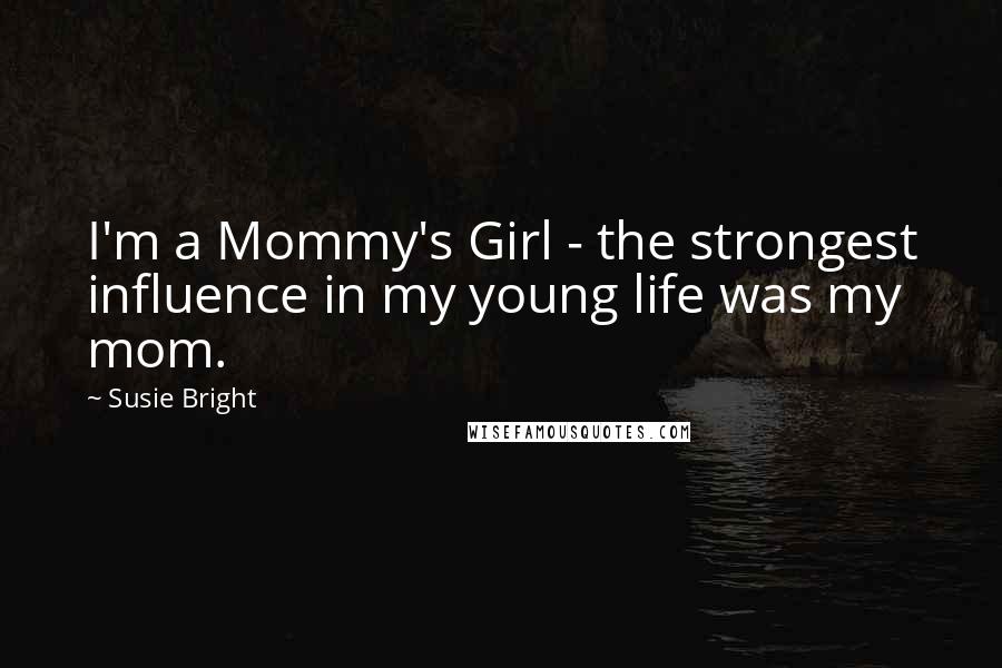 Susie Bright Quotes: I'm a Mommy's Girl - the strongest influence in my young life was my mom.