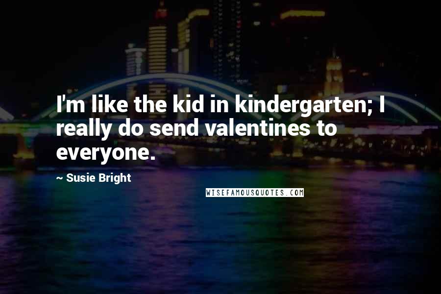 Susie Bright Quotes: I'm like the kid in kindergarten; I really do send valentines to everyone.