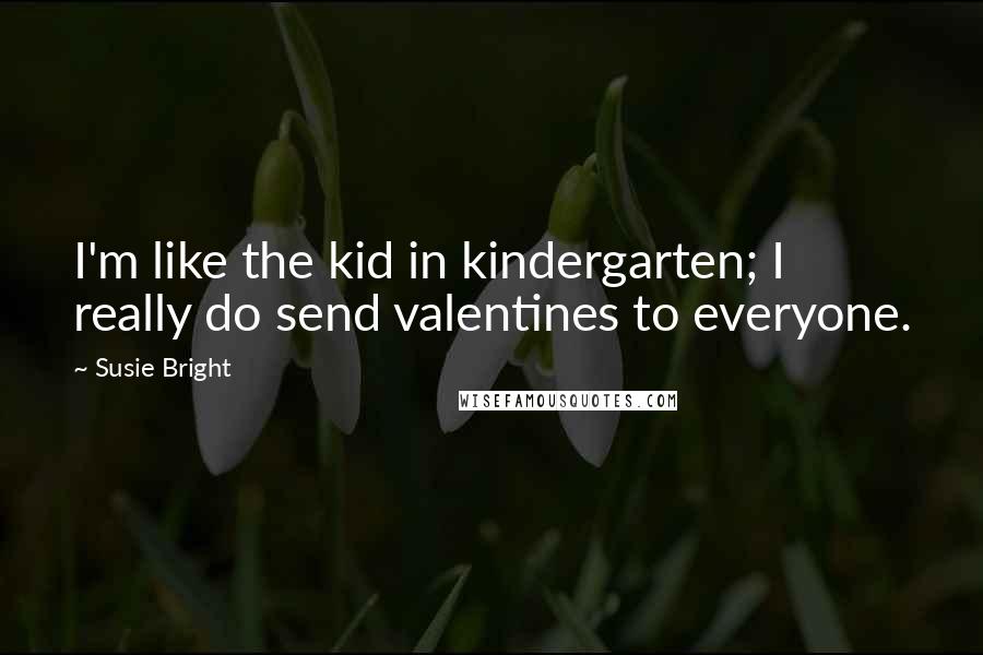 Susie Bright Quotes: I'm like the kid in kindergarten; I really do send valentines to everyone.