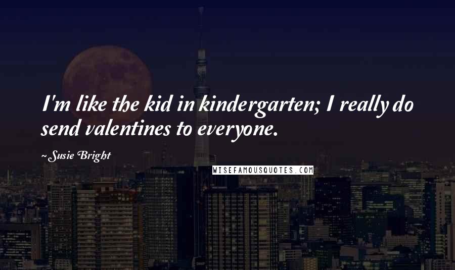 Susie Bright Quotes: I'm like the kid in kindergarten; I really do send valentines to everyone.