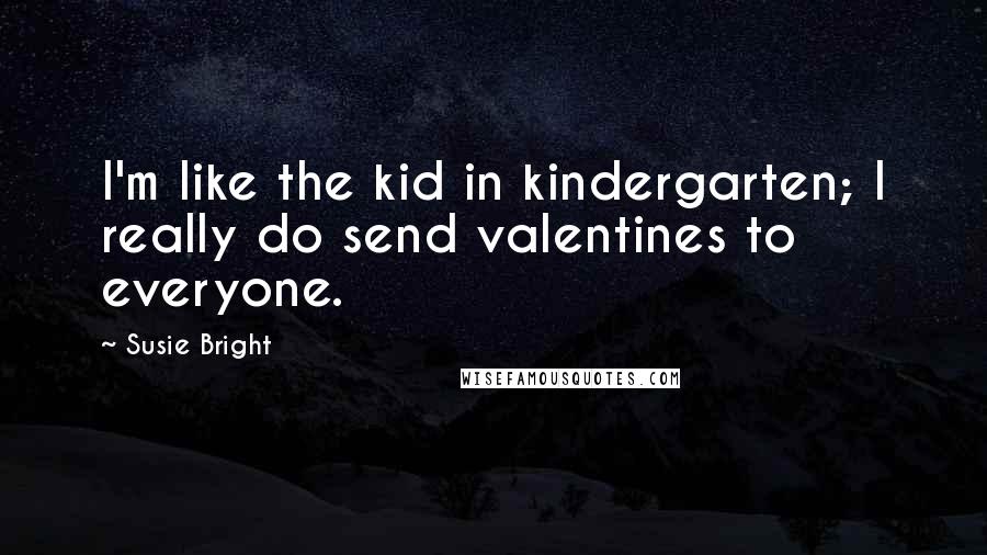 Susie Bright Quotes: I'm like the kid in kindergarten; I really do send valentines to everyone.