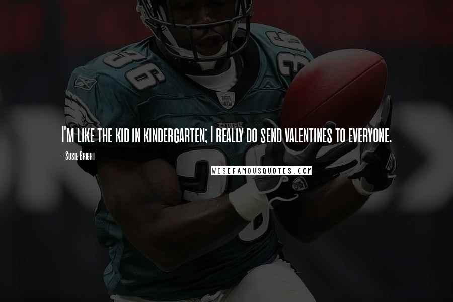 Susie Bright Quotes: I'm like the kid in kindergarten; I really do send valentines to everyone.